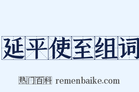 延平使至组词是什么意思的图片